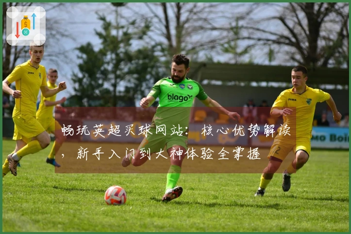 畅玩英超买球网站：核心优势解读，新手入门到大神体验全掌握