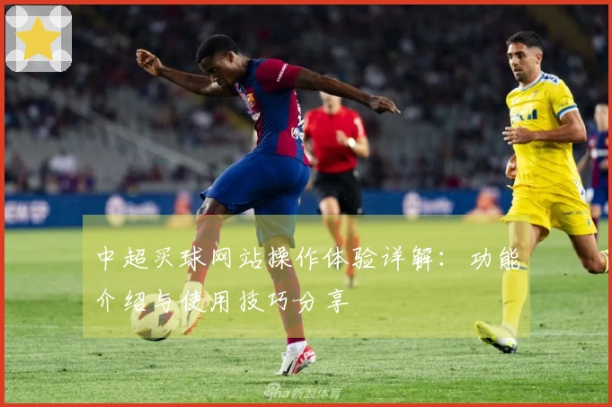 中超买球网站操作体验详解：功能介绍与使用技巧分享
