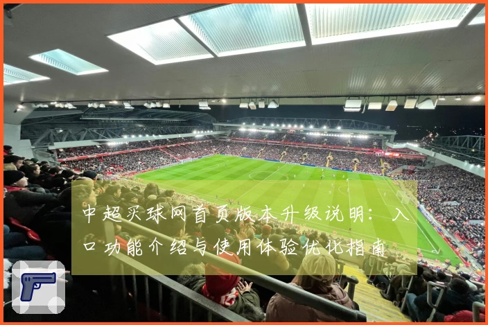 中超买球网首页版本升级说明：入口功能介绍与使用体验优化指南