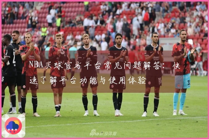 NBA买球官方平台常见问题解答：快速了解平台功能与使用体验