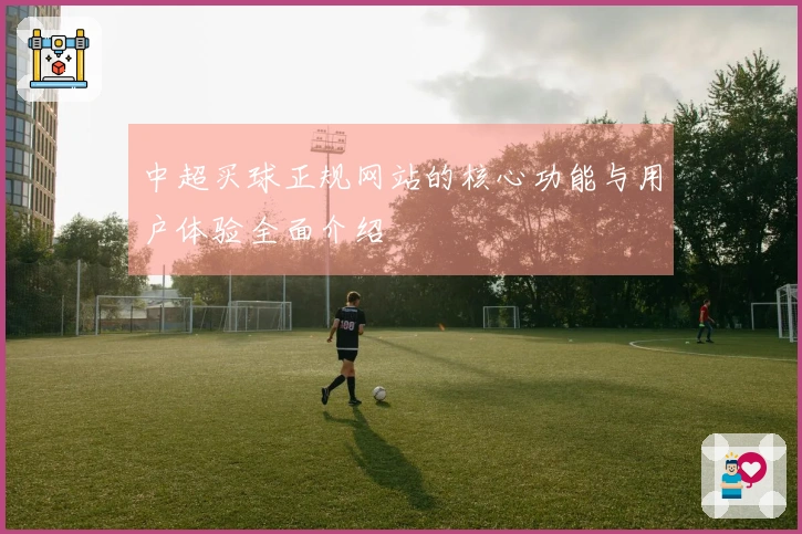 中超买球正规网站的核心功能与用户体验全面介绍