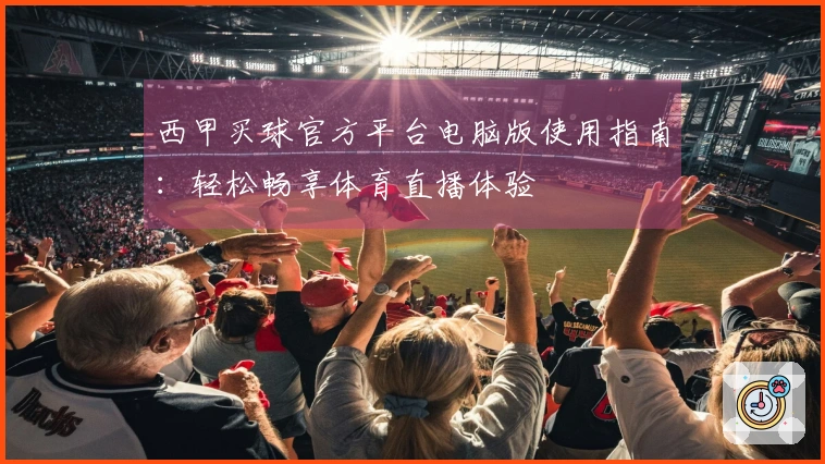 西甲买球官方平台电脑版使用指南：轻松畅享体育直播体验