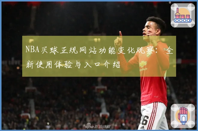 NBA买球正规网站功能变化观察：全新使用体验与入口介绍
