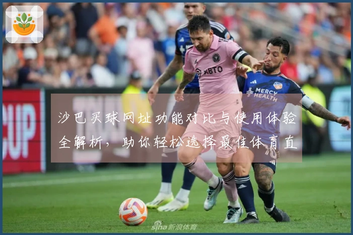 沙巴买球网址功能对比与使用体验全解析，助你轻松选择最佳体育直播平台