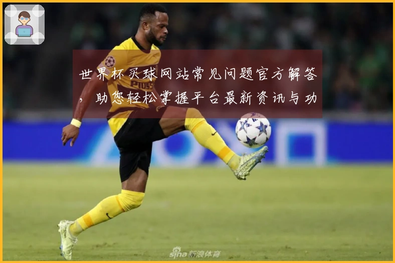 世界杯买球网站常见问题官方解答，助您轻松掌握平台最新资讯与功能。