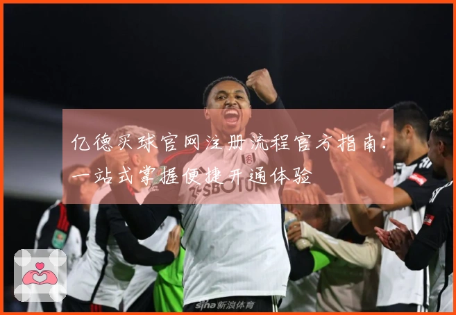 亿德买球官网注册流程官方指南：一站式掌握便捷开通体验