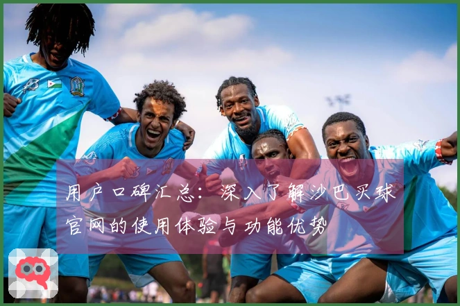 用户口碑汇总：深入了解沙巴买球官网的使用体验与功能优势