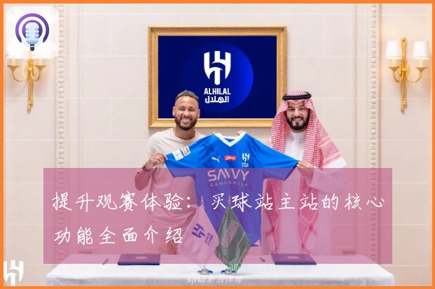 提升观赛体验：买球站主站的核心功能全面介绍