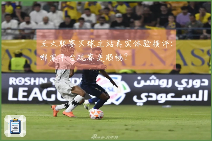 五大联赛买球主站真实体验横评：哪家平台观赛更顺畅？