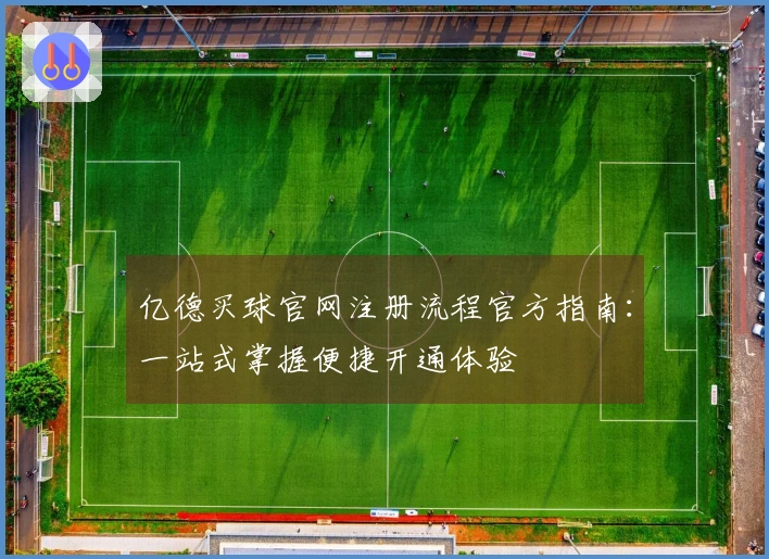 亿德买球官网注册流程官方指南：一站式掌握便捷开通体验