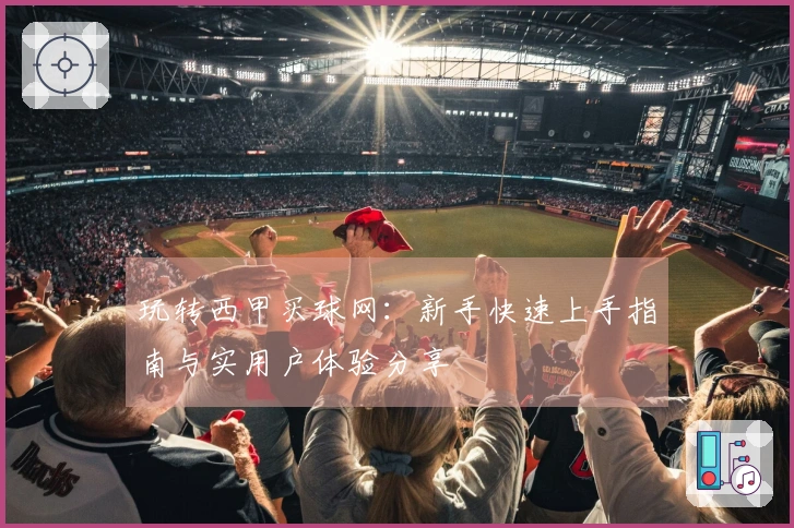 玩转西甲买球网：新手快速上手指南与实用户体验分享