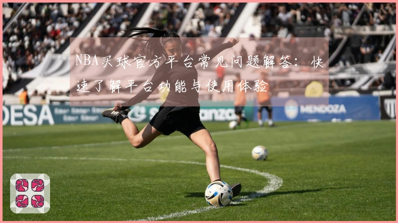 NBA买球官方平台常见问题解答：快速了解平台功能与使用体验