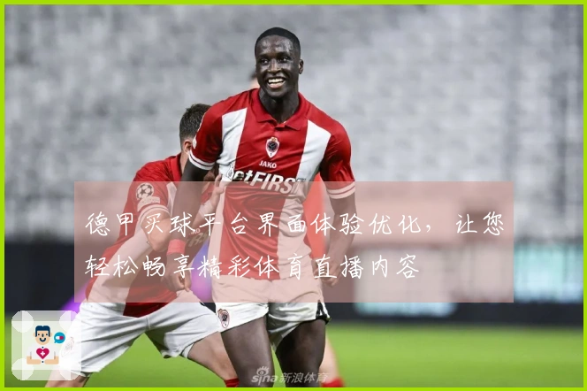 德甲买球平台界面体验优化，让您轻松畅享精彩体育直播内容